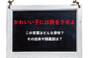 「かわいい子には旅をさせよ」とはどんな意味？その類義語にはどんな言葉がある？