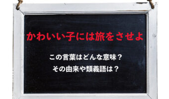 「かわいい子には旅をさせよ」とはどんな意味?その類義語にはどんな言葉がある?