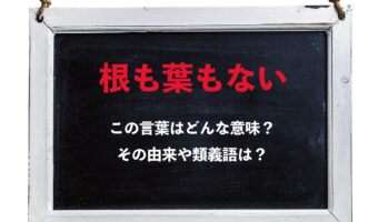 「根も葉もない」とはどんな意味？その由来や類義語は？