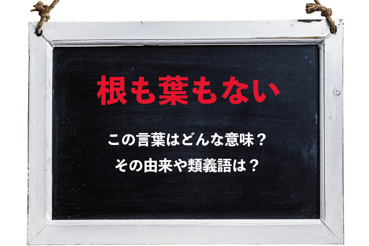 「根も葉もない」とはどんな意味?その由来や類義語は?