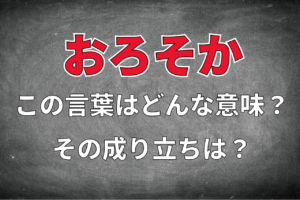 「おろそか」とはどんな意味？類義語「なおざり」「ゆるがせ」との違いは？その成り立ちについても解説！