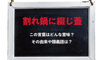 「割れ鍋に綴じ蓋」とはどんな人間関係を意味する言葉？その意味や由来、類義語は？