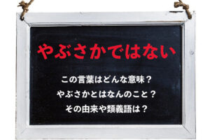 「やぶさかではない」とはどんな意味？そもそも「やぶさか」とはなにをあらわしているの？その類義語は？