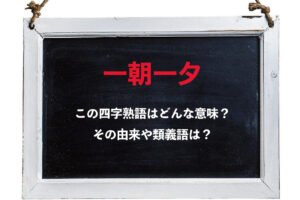 「一朝一夕」とはどんな意味の四字熟語？その用い方、類義語や対義語は？
