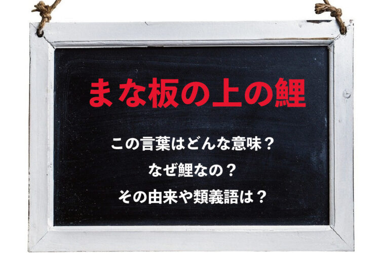 「まな板の上の鯉」とはどんな意味？なぜ「鯉」なの？その由来や類義語は？