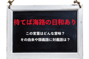「待てば海路の日和あり」とはどんな意味？もともと違う表現だったのが変化して生まれたことわざだった！！