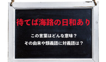 「待てば海路の日和あり」とはどんな意味?もともと違う表現だったのが変化して生まれたことわざだった!!