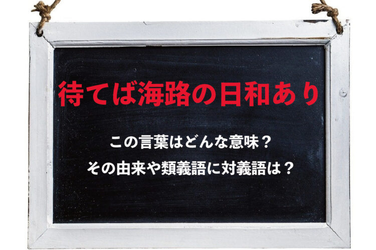 「待てば海路の日和あり」とはどんな意味？もともと違う表現だったのが変化して生まれたことわざだった！！