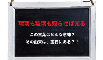 「瑠璃も玻璃も照らせば光る」とはどんな意味のことわざ？瑠璃と玻璃とはなんのこと？