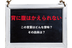 「背に腹はかえられない」とはどんな意味のことわざ？その由来や対義語は？