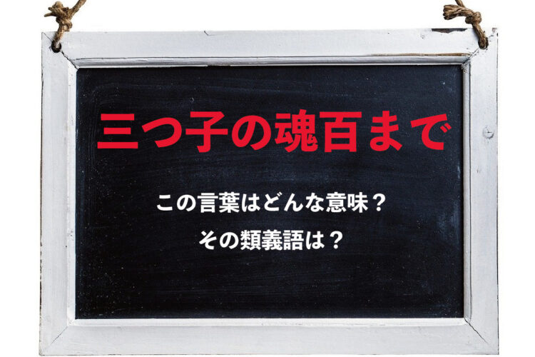 「三つ子の魂百まで」とはどんな意味？その類義語は？