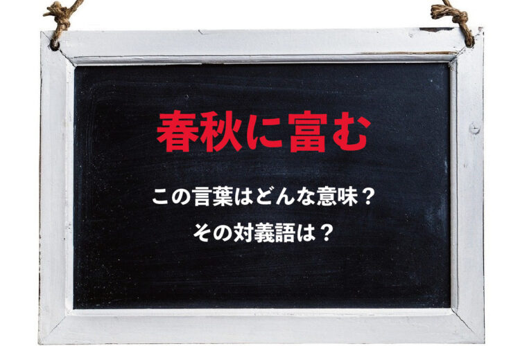 「春秋に富む」とはどんな意味？その対義語となる表現は？