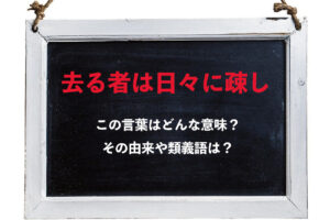「去る者は日々に疎し」とはどんな意味？その由来や類義語は？