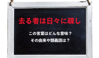 「去る者は日々に疎し」とはどんな意味？その由来や類義語は？