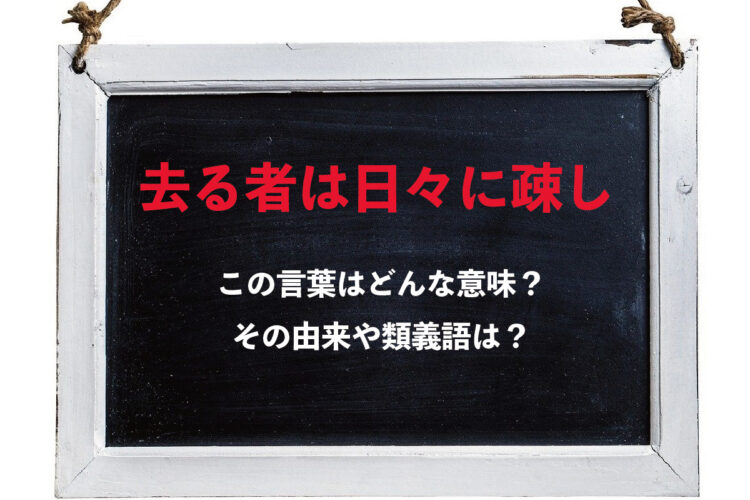 「去る者は日々に疎し」とはどんな意味？その由来や類義語は？