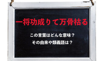 「一将功成りて万骨枯る」とはどんな意味の言葉？その由来や類義語は？