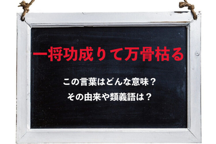 「一将功成りて万骨枯る」とはどんな意味の言葉？その由来や類義語は？