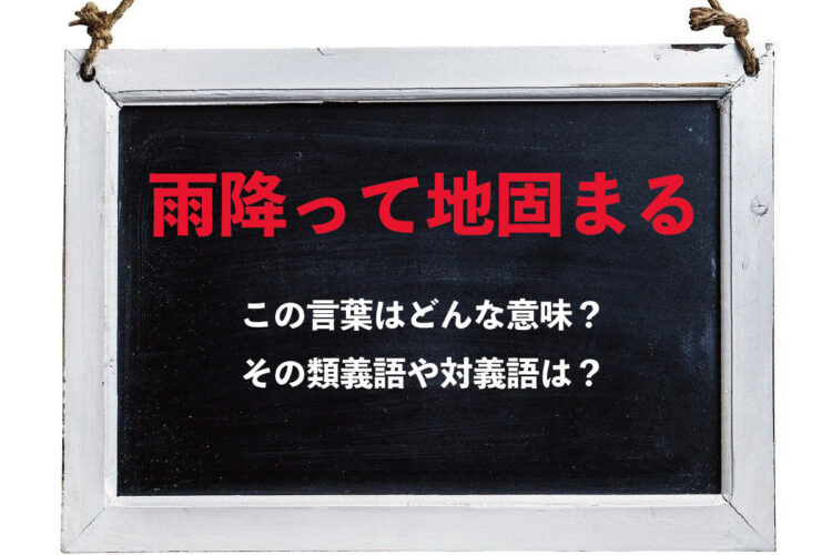 「雨降って地固まる」とはどんな意味の言葉？その類義語や対義語にはどんな言葉がある？