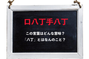 「口八丁手八丁」とはどんな意味？「八丁」とはなんのこと？