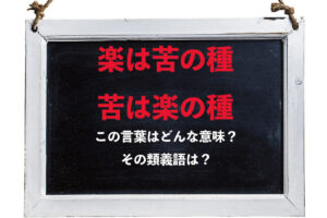 「楽は苦の種、苦は楽の種」とはどんな意味の言葉？その類義語は？