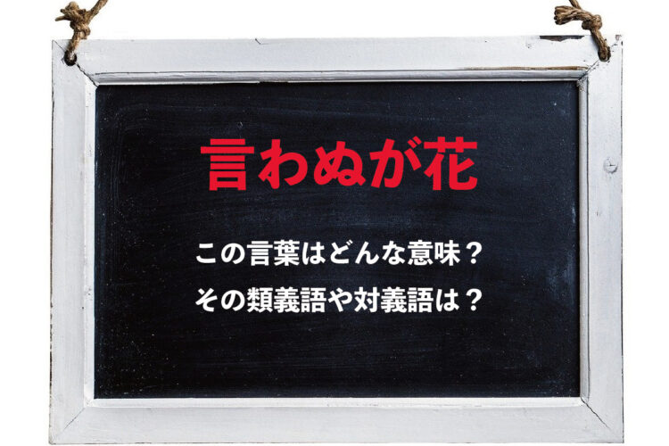 「言わぬが花」とはどんな意味の言葉？どんな時に使うべき表現？その類義語や対義語は？
