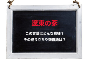 「遼東の豕」とはどんな意味の言葉？「遼東」とはどこを指し、「豕」とはなんのことをあらわしているの？