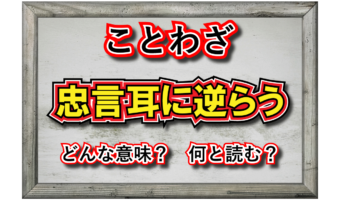 「忠言耳に逆らう」とはどんな意味?その由来や類義語に対義語は?