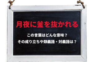 「月夜に釜を抜かれる」とはどんな意味の言葉？その由来や類義語に対義語は？