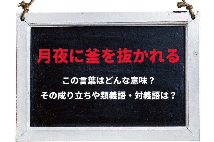 「月夜に釜を抜かれる」とはどんな意味の言葉？その由来や類義語に対義語は？