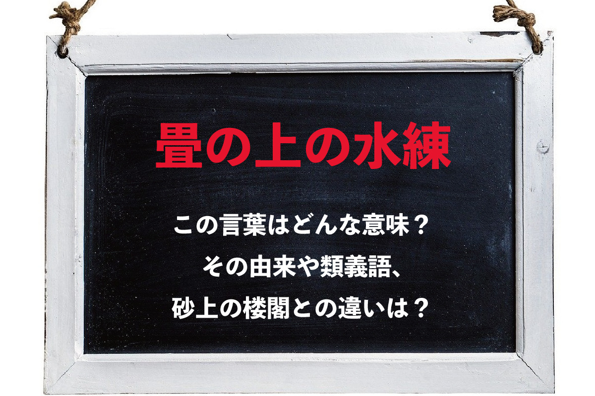 「畳の上の水練」とはどんな意味の言葉？その類義語は？砂上の楼閣とは何が違う？