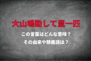 「大山鳴動して鼠一匹」とはどんな意味？その由来は中国や昔の日本ではなく・・？