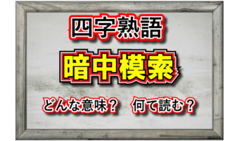 「暗中模索」とはどんな意味の言葉?その由来や類義語は?