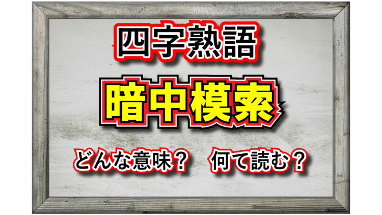 「暗中模索」とはどんな意味の言葉？その由来や類義語は？