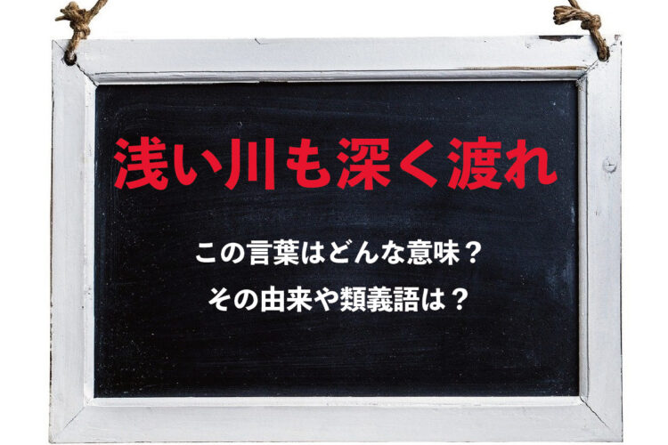 「浅い川も深く渡れ」とはどんな意味？その由来や類義語、対義語は？