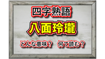 「八面玲瓏」とはどんな意味の四字熟語？その成り立ちや類義語は？