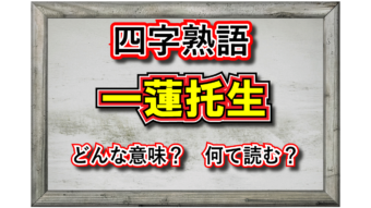 【四字熟語】「一蓮托生」とはどんな意味の四字熟語？なぜ「蓮」が入っているの？その類義語は？