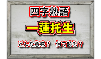 【四字熟語】「一蓮托生」とはどんな意味の四字熟語？なぜ「蓮」が入っているの？その類義語は？