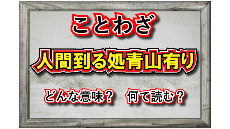 「人間到る処青山有り」とはどんな意味の言葉？その由来は？「青山」とはなんのこと？