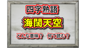 「海闊天空」とはどんな意味の四字熟語？その由来は？