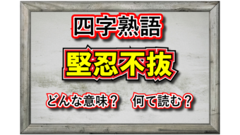 「堅忍不抜」とはどんな意味の四字熟語？その由来や類義語は？