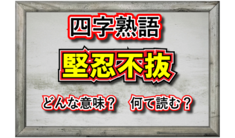 「堅忍不抜」とはどんな意味の四字熟語?その由来や類義語は?
