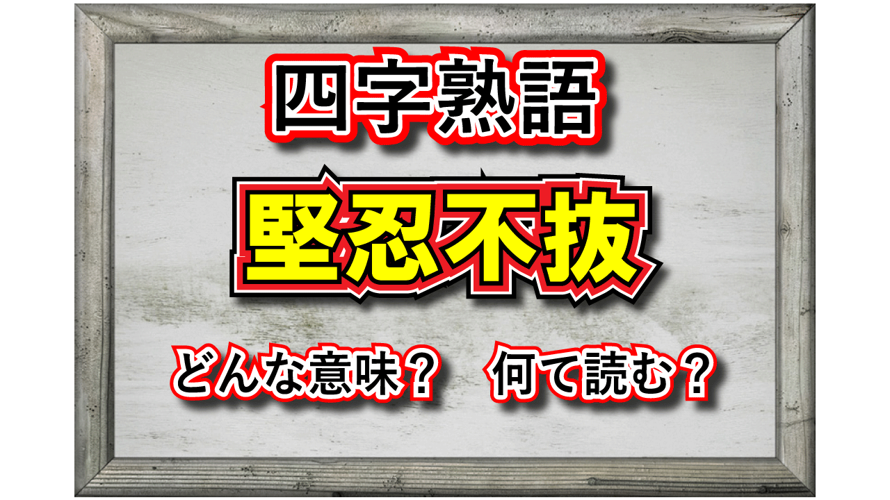 「堅忍不抜」とはどんな意味の四字熟語？その由来や類義語は？