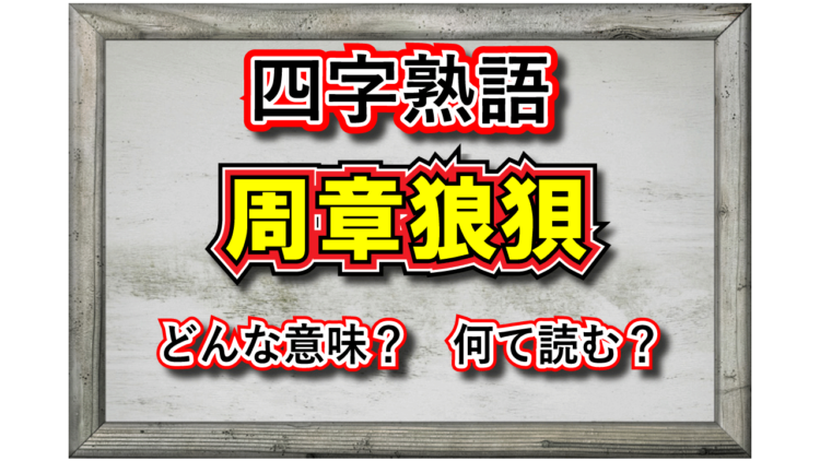 「周章狼狽」とはどんな意味の四字熟語？「周章」と「狼狽」とはそれぞれどんな由来があるの？