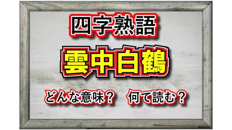 「雲中白鶴」とはどんな意味の四字熟語？その由来となったのはどんな人物？類義語は？
