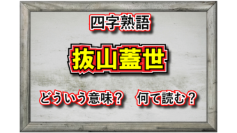「抜山蓋世」とはどんな意味の四字熟語？その由来は英雄『項羽』の最後の逸話から！！