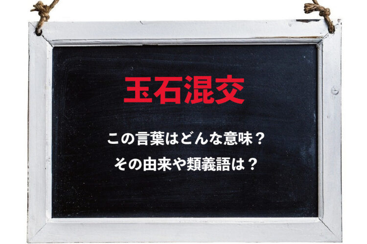 「玉石混交」とはどのような意味の四字熟語？その由来や類義語は？