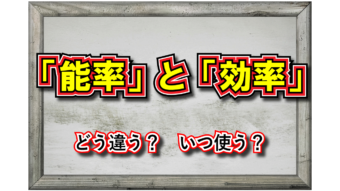 「能率」と「効率」の違いは？その対象をそれぞれ解説！！