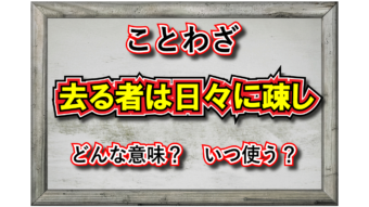 「去る者は日々に疎し」とはどんな意味の言葉？その由来は？