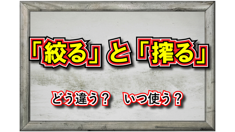 「絞る」と「搾る」の意味の違いはなに？どのように使い分けられる？