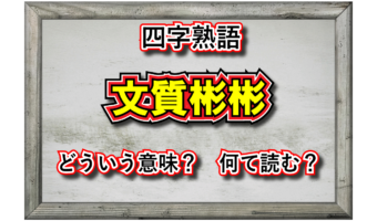 「文質彬彬」とはどんな意味の四字熟語?どのような人を指すの?その由来は?